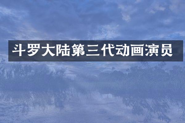 斗罗大陆第三代动画演员