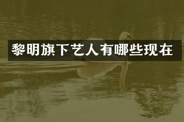 黎明旗下艺人有哪些现在