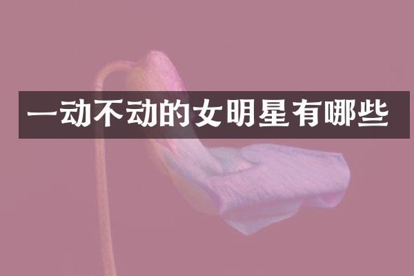 一动不动的女明星有哪些