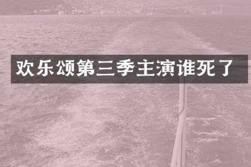 欢乐颂第三季主演谁死了