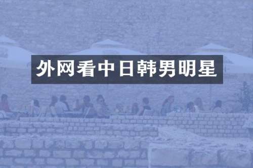 外网看中日韩男明星