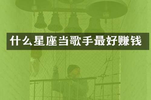 什么星座当歌手最好赚钱