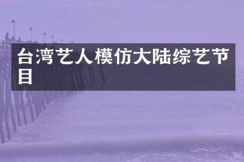 台湾艺人模仿大陆综艺节目