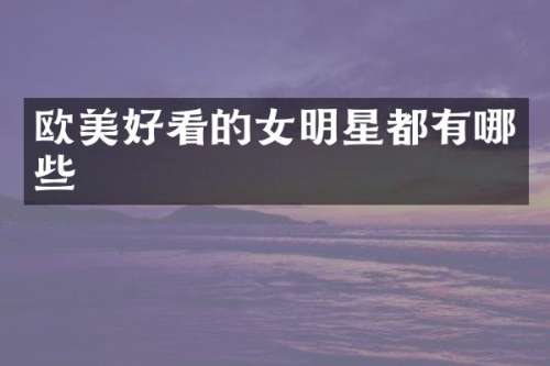 欧美好看的女明星都有哪些