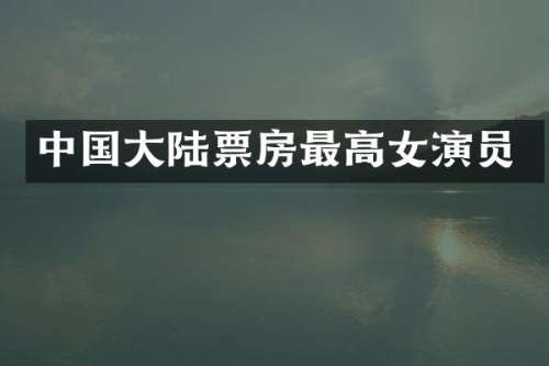 中国大陆票房最高女演员
