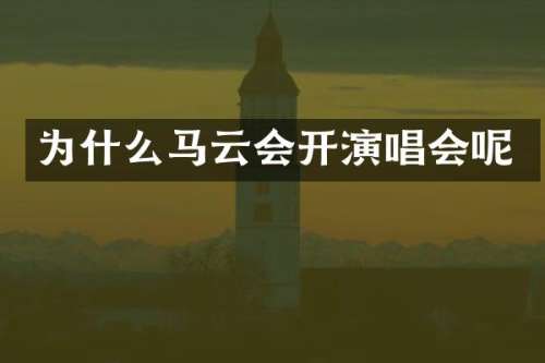 为什么马云会开演唱会呢
