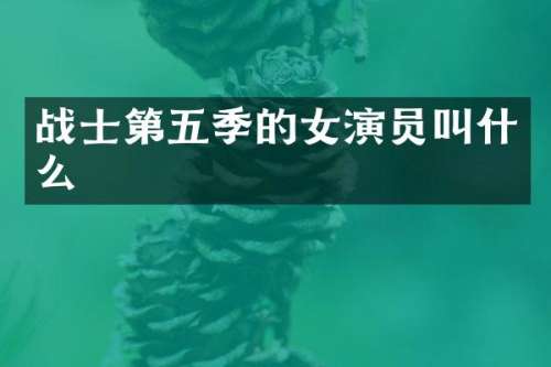 战士第五季的女演员叫什么