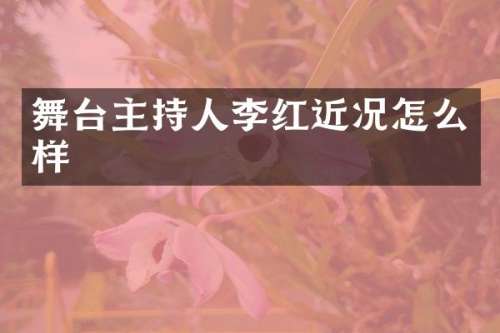 舞台主持人李红近况怎么样