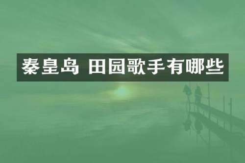秦皇岛 田园歌手有哪些