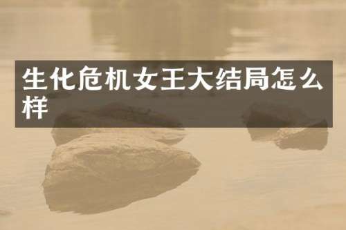 生化危机女王大结局怎么样