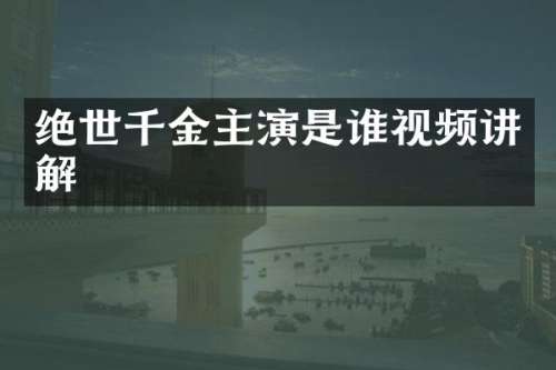 绝世千金主演是谁视频讲解