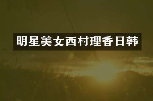 明星西村理香日韩