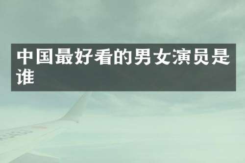 中国最好看的男女演员是谁