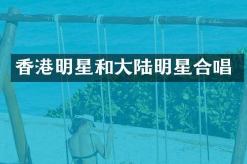 香港明星和大陆明星合唱