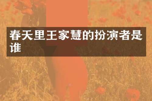 春天里王家慧的扮演者是谁