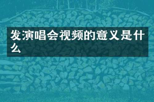 发演唱会视频的意义是什么