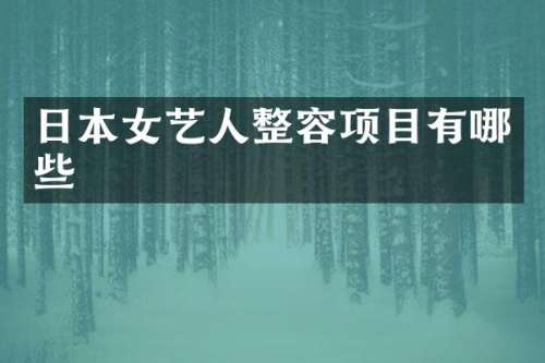 日本女艺人整容项目有哪些