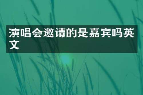 演唱会邀请的是嘉宾吗英文
