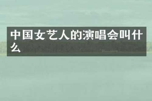 中国女艺人的演唱会叫什么