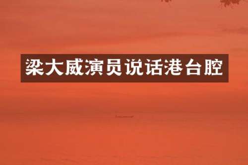梁大威演员说话港台腔