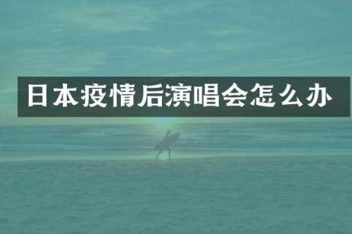 日本疫情后演唱会怎么办