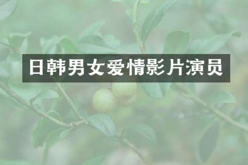 日韩男女爱情影片演员