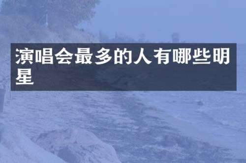 演唱会最多的人有哪些明星