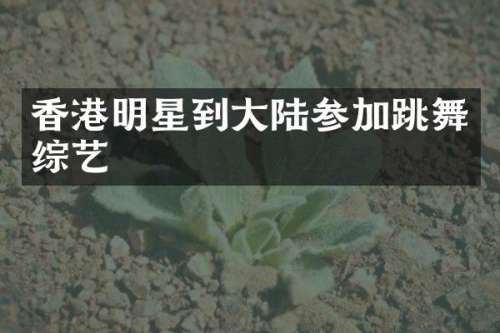 香港明星到大陆参加跳舞综艺