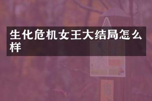生化危机女王大结局怎么样