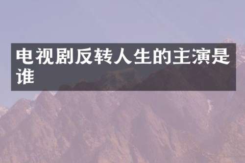电视剧反转人生的主演是谁