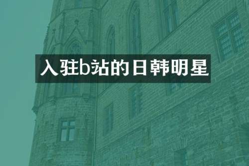 入驻b站的日韩明星