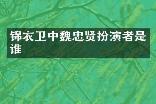 锦衣卫中魏忠贤扮演者是谁