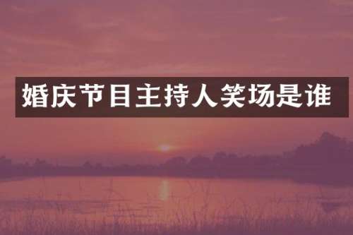 婚庆节目主持人笑场是谁