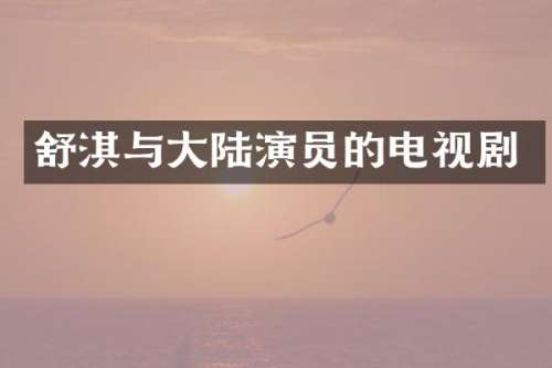 舒淇与大陆演员的电视剧