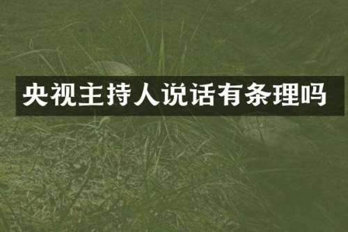 央视主持人说话有条理吗