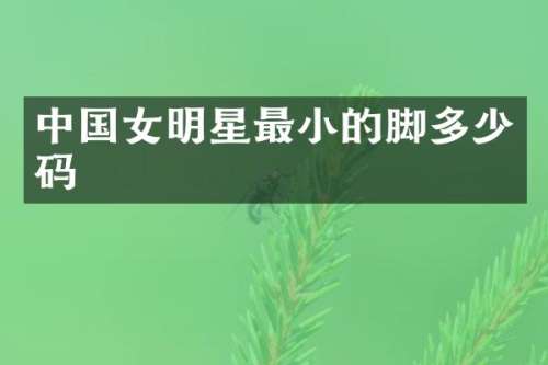 中国女明星最小的脚多少码
