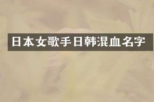 日本女歌手日韩混血名字