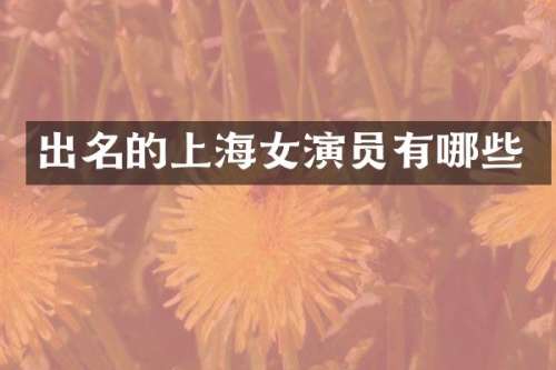 出名的上海女演员有哪些