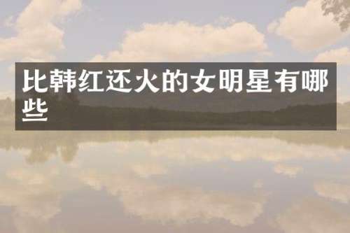 比韩红还火的女明星有哪些