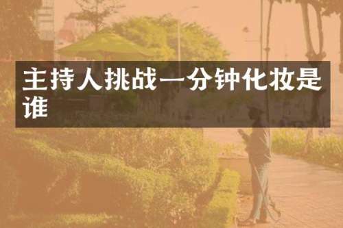 主持人挑战一分钟化妆是谁