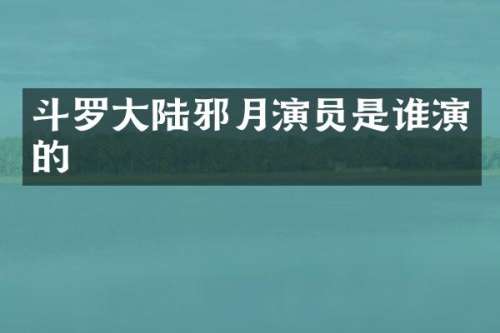 斗罗大陆邪月演员是谁演的