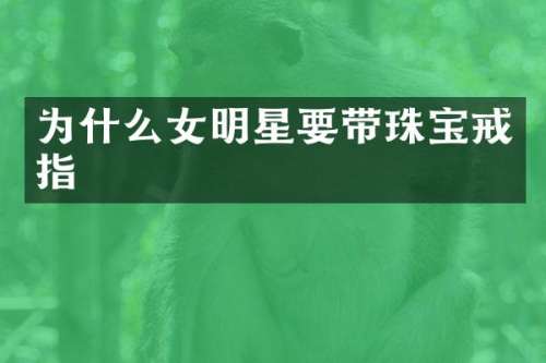 为什么女明星要带珠宝戒指