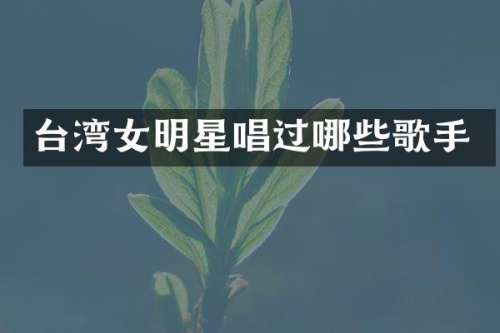 台湾女明星唱过哪些歌手