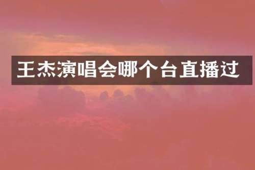 王杰演唱会哪个台直播过