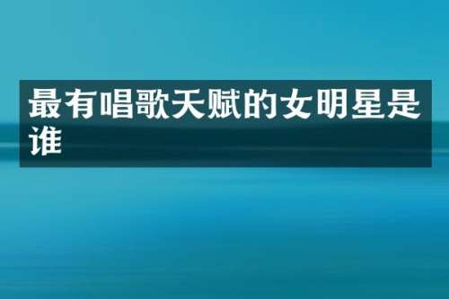 最有唱歌天赋的女明星是谁