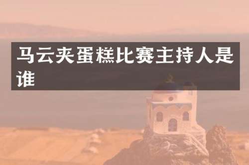 马云夹蛋糕比赛主持人是谁
