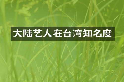 大陆艺人在台湾知名度