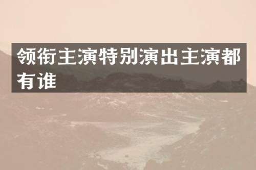 领衔主演特别演出主演都有谁