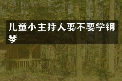 儿童小主持人要不要学钢琴
