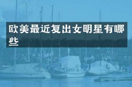 欧美最近复出女明星有哪些